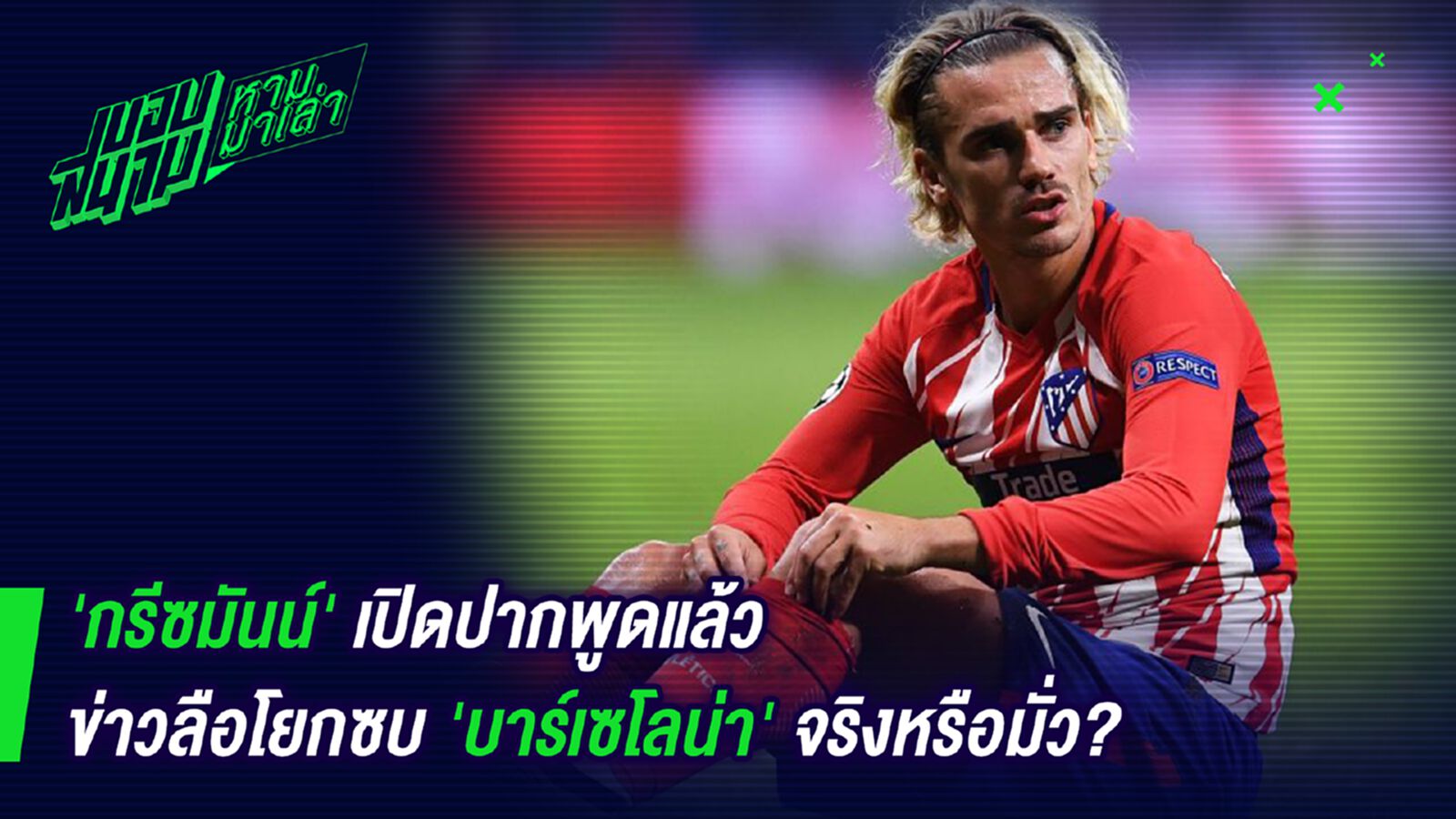 มั่วซั่ว ! กรีซมันน์ลั่นข่าวซบบาร์ซ่าไม่เป็นความจริง มั่วซั่ว ! กรีซมันน์ลั่นข่าวซบบาร์ซ่าไม่เป็นความจริง