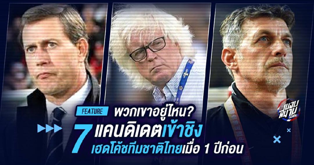 พวกเขาอยู่ไหน 7 แคนดิเดตชิงตำแหน่งเฮดโค้ชทีมชาติไทย 1 ปีก่อน