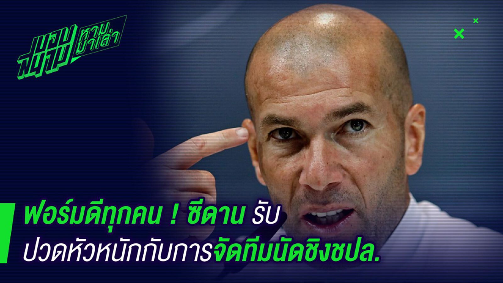 ฟอร์มดีหมดเลย! ซีดานรับปวดหัวกับการจัดตัวนัดชิง ฟอร์มดีหมดเลย! ซีดานรับปวดหัวกับการจัดตัวนัดชิง