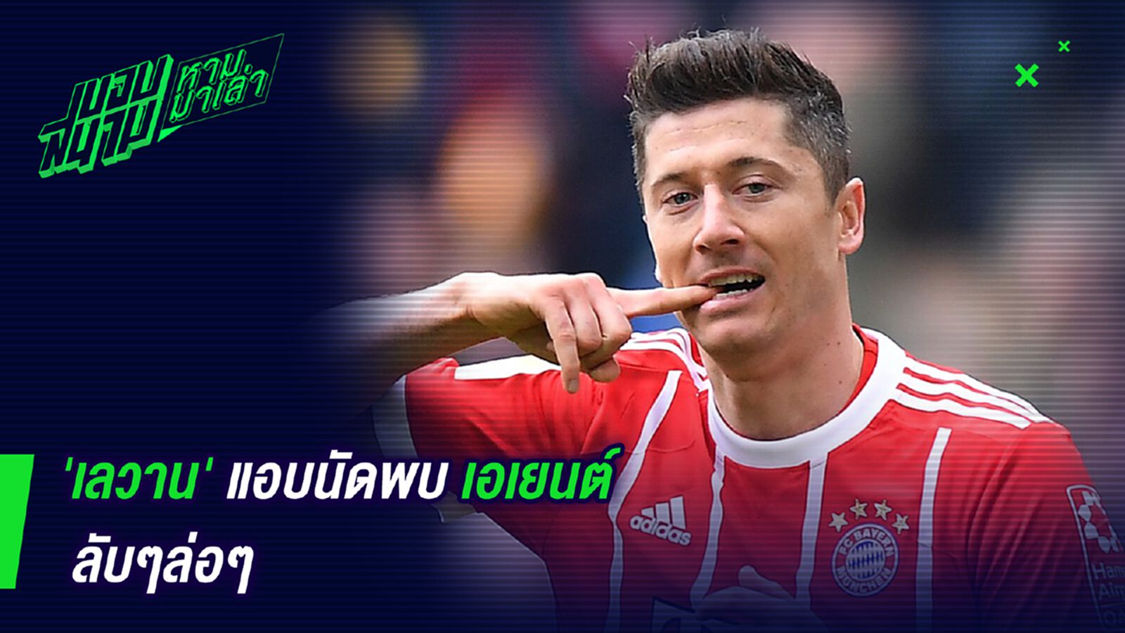 มีสิทธิ์ย้าย! เลวานแอบนัดพบเอเยนต์ลับๆล่อๆ มีสิทธิ์ย้าย! เลวานแอบนัดพบเอเยนต์ลับๆล่อๆ