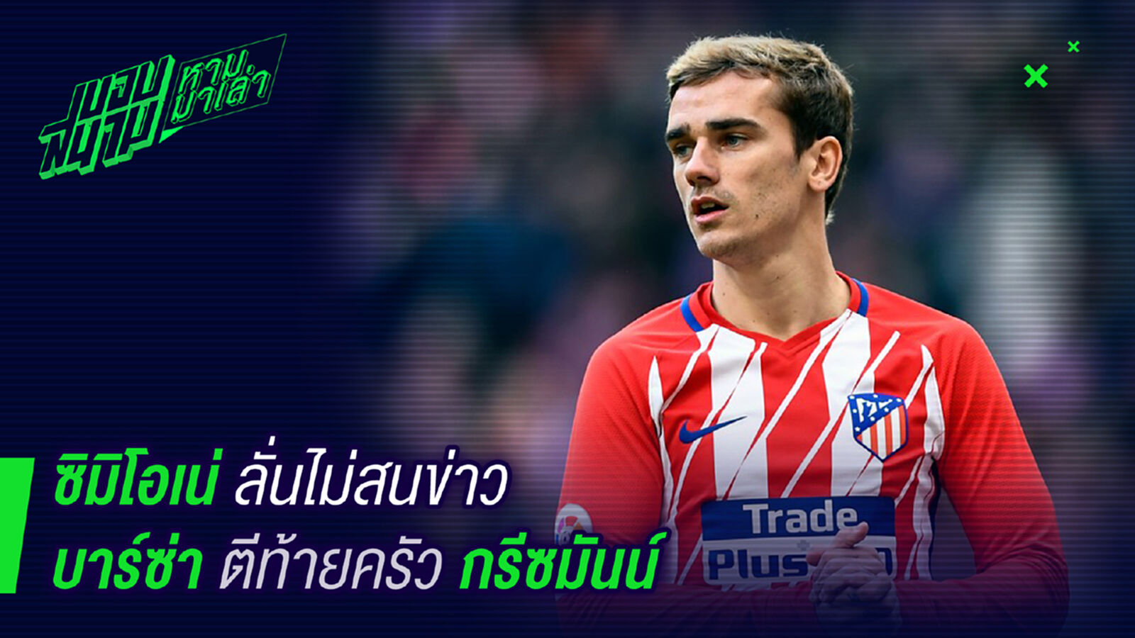 กูไม่สนใจ ! ซิเมโอเน่ไม่สนข่าวบาร์ซ่าตีท้ายครัวทาบกรีซมันน์ กูไม่สนใจ ! ซิเมโอเน่ไม่สนข่าวบาร์ซ่าตีท้ายครัวทาบกรีซมันน์
