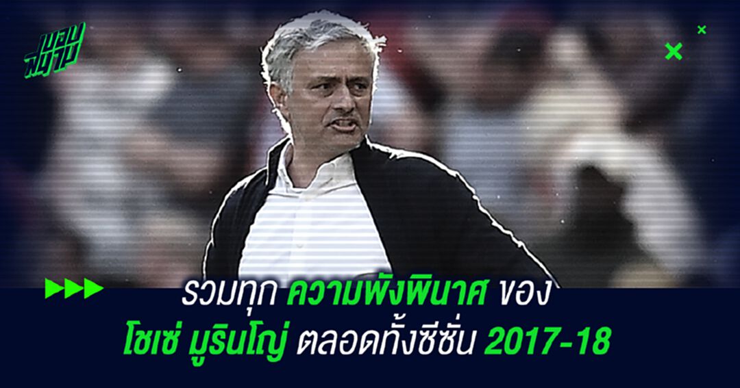 รวมทุก ความพังพินาศ ของ โชเซ่ มูรินโญ่ ตลอดทั้งซีซั่น 2017-18 