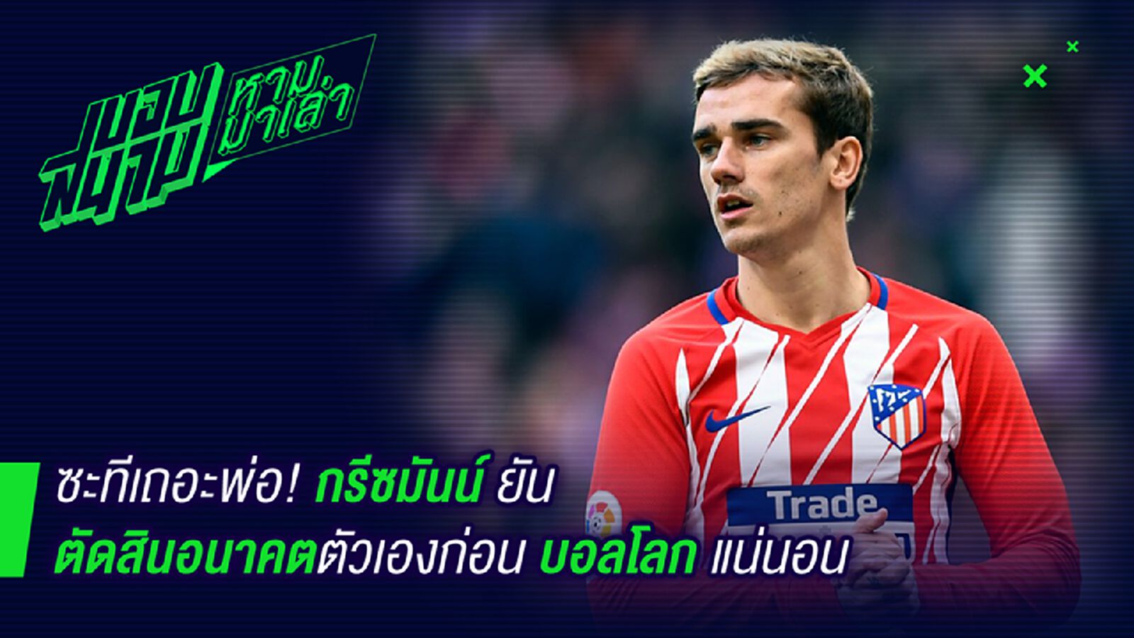 รอเหี้ยอะไร ! กรีซมันน์ยันตัดสินอนาคตก่อนบอลโลก รอเหี้ยอะไร ! กรีซมันน์ยันตัดสินอนาคตก่อนบอลโลก