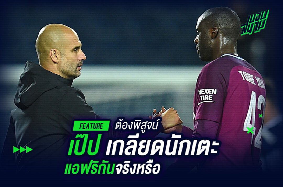 ต้องพิสูจน์!เป๊ป เกลียดบรรดาแข้งจาก แอฟริกา จริงหรือ ?