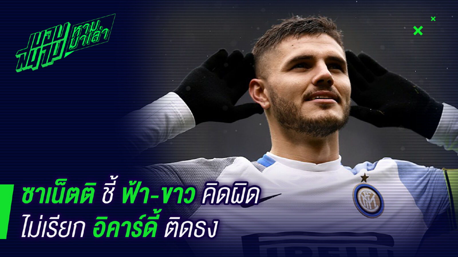 โค้ชพลาด! ซาเน็ตติชี้ฟ้า-ขาวคิดผิดไม่เรียกอิคาร์ดี้ติดธง โค้ชพลาด! ซาเน็ตติชี้ฟ้า-ขาวคิดผิดไม่เรียกอิคาร์ดี้ติดธง