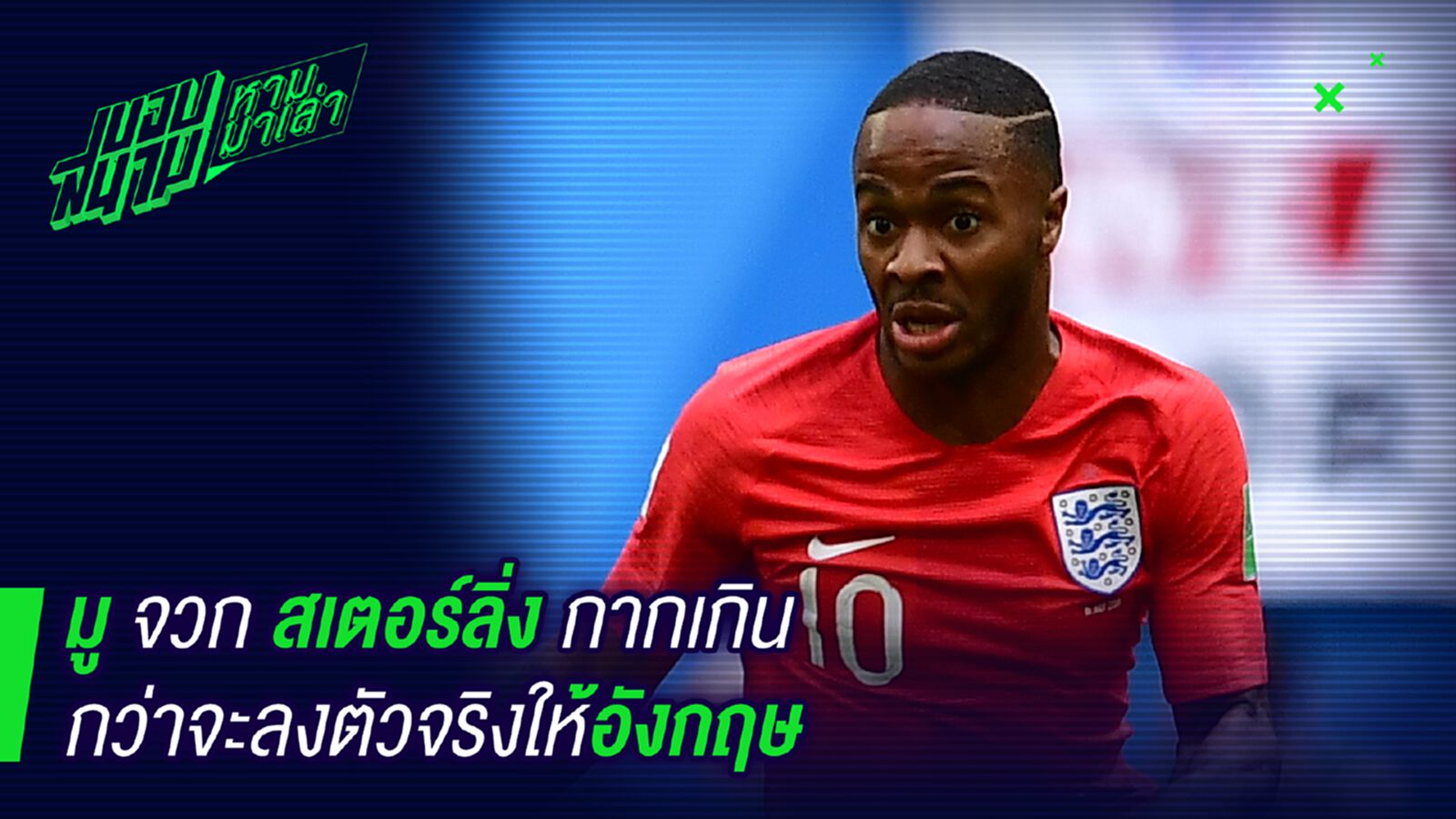 เห็นๆกันอยู่ ! น้ามูจวกสเตอร์ลิ่งไม่ควรลงเล่นตัวจริงให้อังกฤษ เห็นๆกันอยู่ ! น้ามูจวกสเตอร์ลิ่งไม่ควรลงเล่นตัวจริงให้อังกฤษ