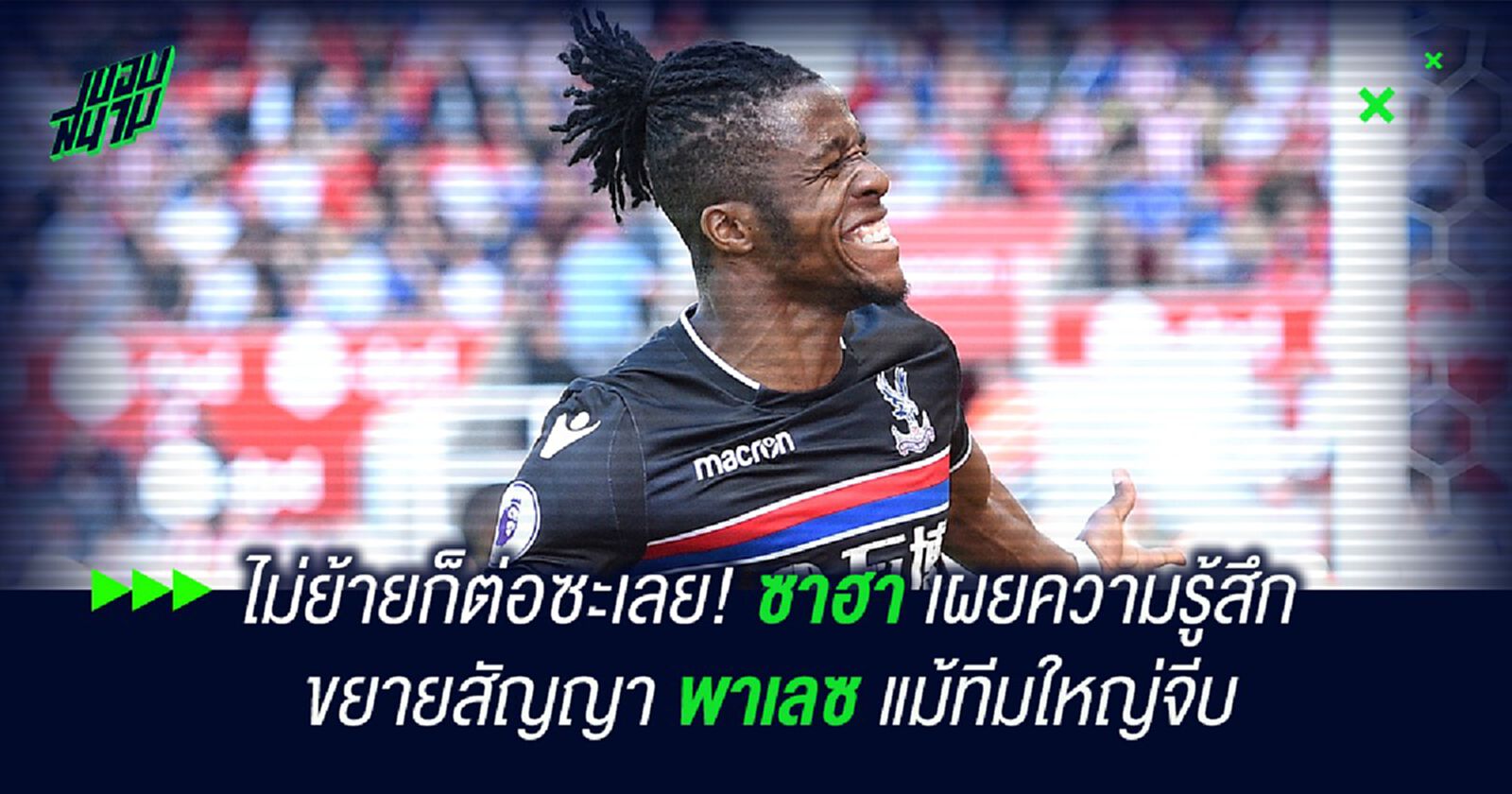 ไม่ย้ายก็ต่อซะเลย! ซาฮา เผยความรู้สึกขยายสัญญา พาเลซ แม้ทีมใหญ่จีบ ไม่ย้ายก็ต่อซะเลย! ซาฮา เผยความรู้สึกขยายสัญญา พาเลซ แม้ทีมใหญ่จีบ