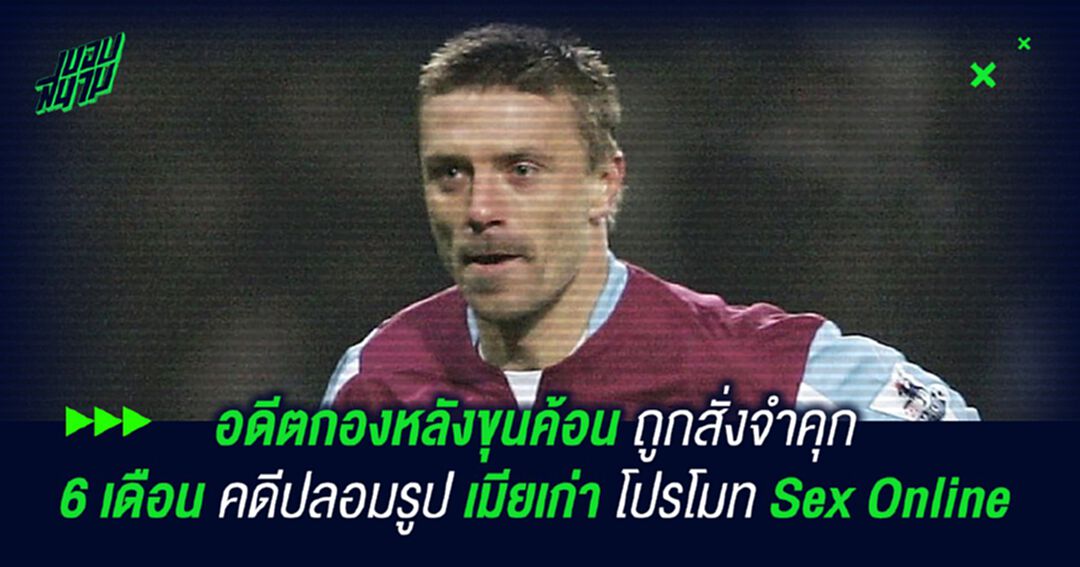 อดีตกองหลังขุนค้อน ถูกสั่งจำคุก 6 เดือนคดีปลอมรูปเมียเก่าโปรโมท Sex Online