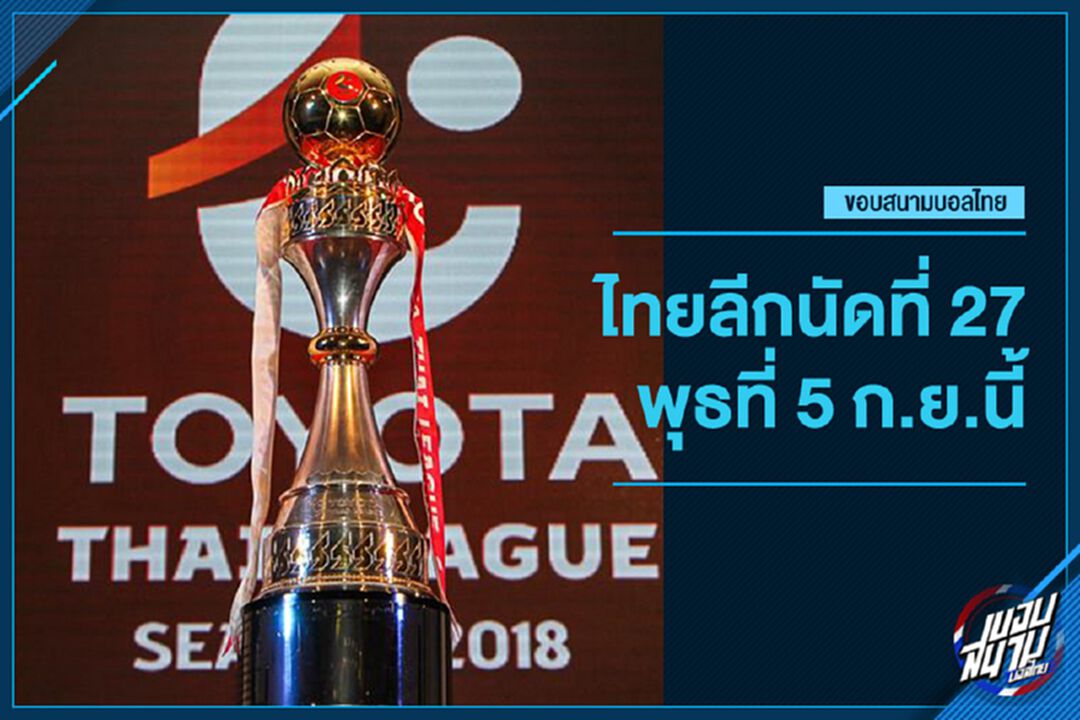 ไทยลีกกลับมาแว้ว! หวดคลั่ง 9 คู่ 5 ก.ย.นี้ บิ๊กแมตช์เอลกลาซิโก้