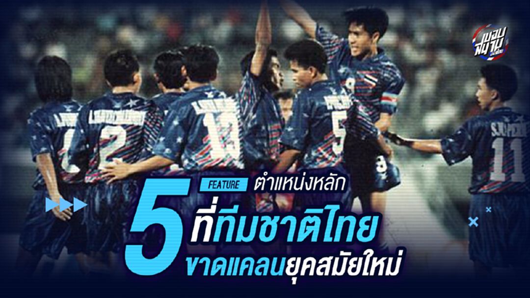 5 ตำแหน่งที่ทีมชาติไทยขาดแคลนยุคสมัยใหม่