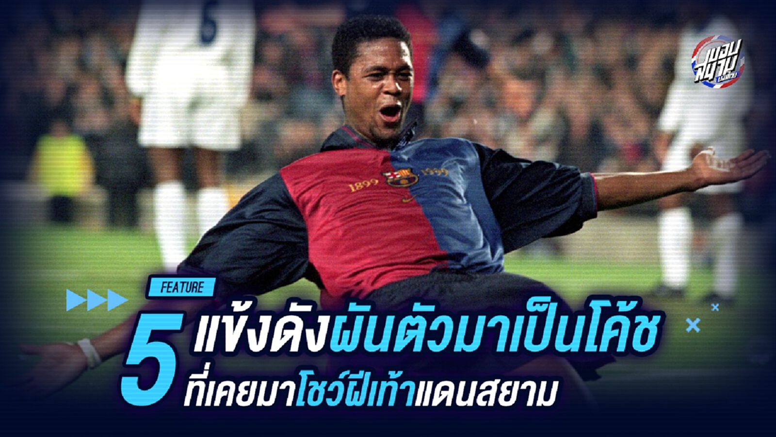 5 แข้งดังผันตัวมาเป็นโค้ชที่เคยมาโชว์ฝีเท้าแดนสยาม