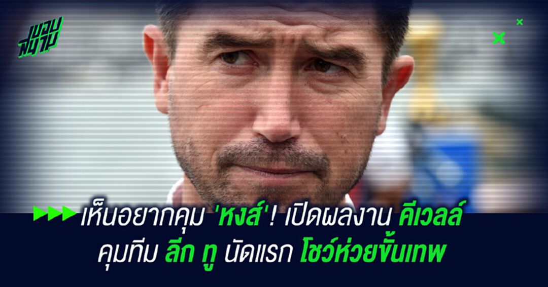 เห็นอยากคุม 'หงส์'!เปิดผลงาน คีเวลล์ คุมทีมลีก ทู นัดแรก โชว์ห่วยขั้นเทพ
