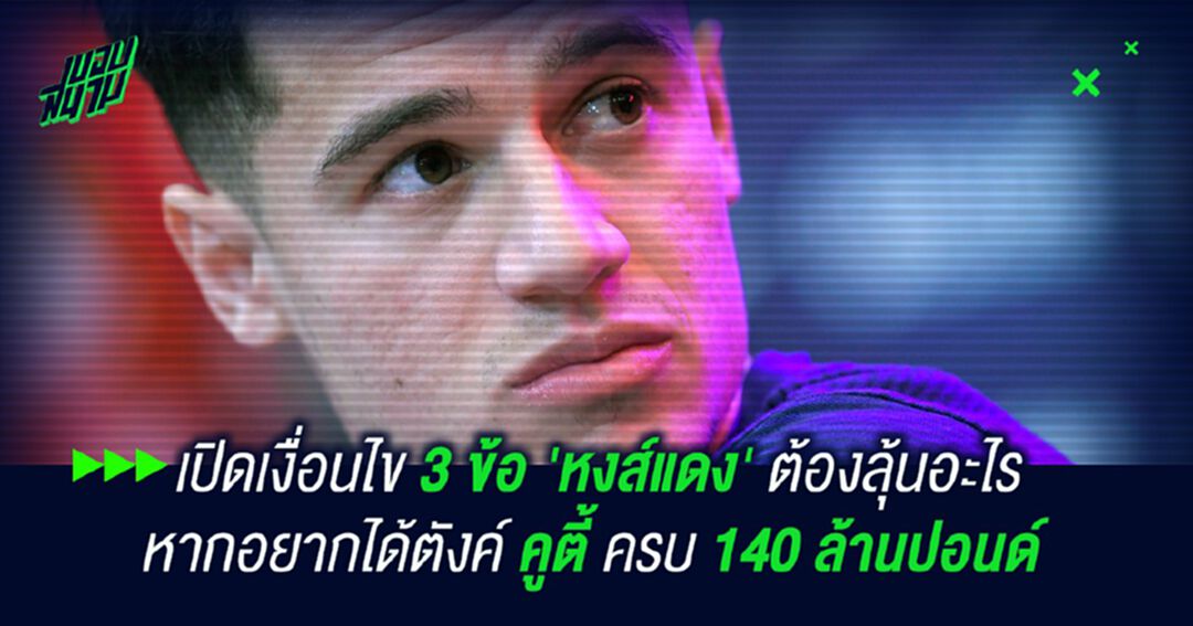 เปิดเงื่อนไข 3 ข้อ 'หงส์แดง' ต้องลุ้นอะไร หากอยากได้ตังค์ คูตี้ ครบ 142 ล้านปอนด์