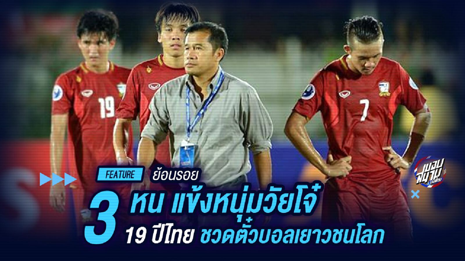 ย้อนรอย 3 ครั้งแข้งหนุ่มวัยโจ๋19ปีไทย ชวดตั๋วบอลเยาวชนโลก