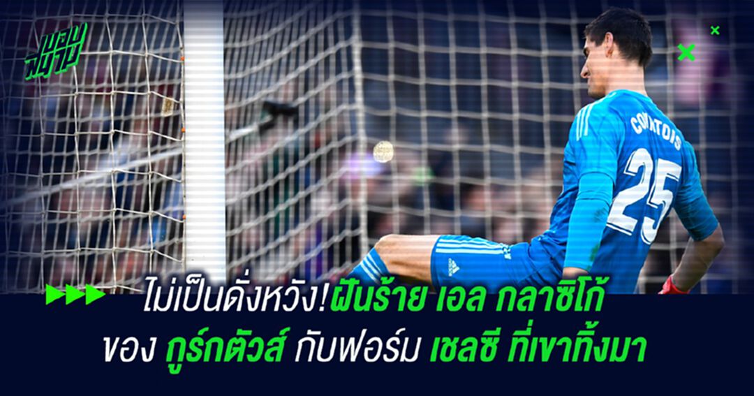 ไม่เป็นดั่งหวัง!ฝันร้าย เอล กลาซิโก้ ของ กูร์กตัวส์ กับฟอร์ม เชลซี ที่เขาทิ้งมา