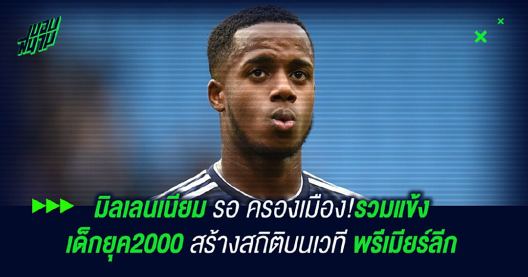 มิลเลนเนียมรอครองเมือง!รวมแข้งเด็กยุค2000 สร้างสถิติบนเวที พรีเมียร์ลีก