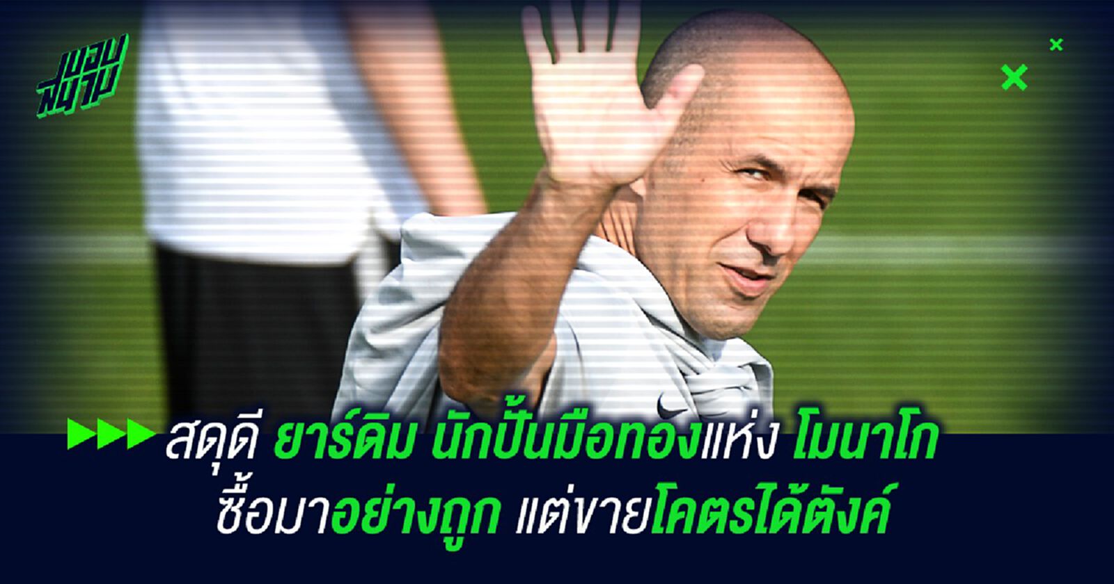 สดุดี ยาร์ดิม นักปั้นมือทองแห่ง โมนาโก ซื้อมาอย่างถูก แต่ขายโคตรได้ตังค์