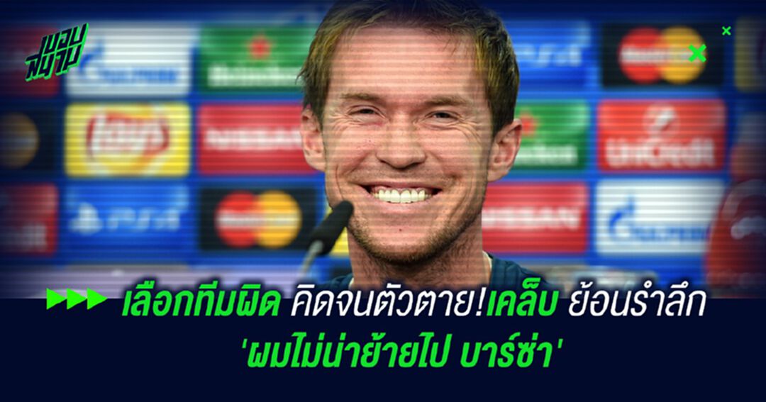 เลือกทีมผิด คิดจนตัวตาย!เคล็บ ย้อนความหลัง 'ผมไม่น่าย้ายไป บาร์ซ่า'