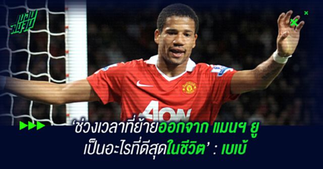 ช่วงเวลาที่ย้ายออกจาก แมนฯ ยู เป็นอะไรที่ดีสุดในชีวิต : เบเบ้
