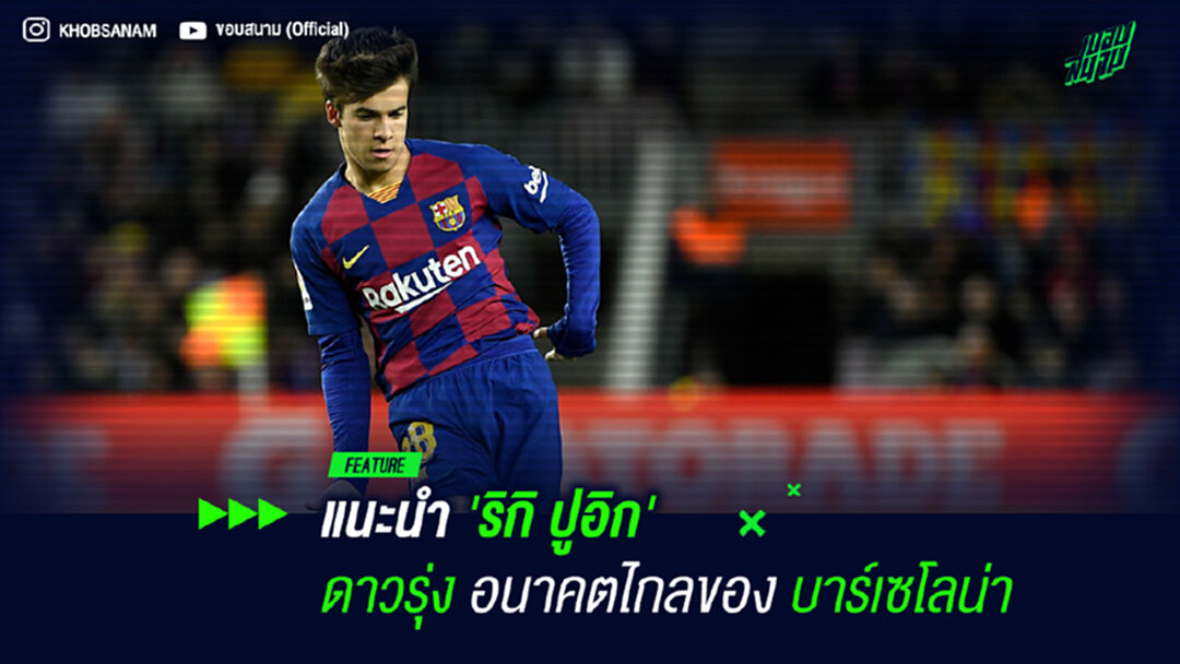 แนะนำ 'ริกิ ปูอิก' ดาวรุ่งอนาคตไกลของ บาร์เซโลน่า 