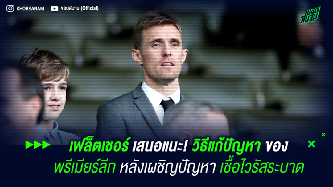 เฟล็ตเชอร์ เสนอแนะ! วิธีแก้ปัญหาของพรีเมียร์ลีก หลังเผชิญปัญหาเชื้อไวรัสระบาด
