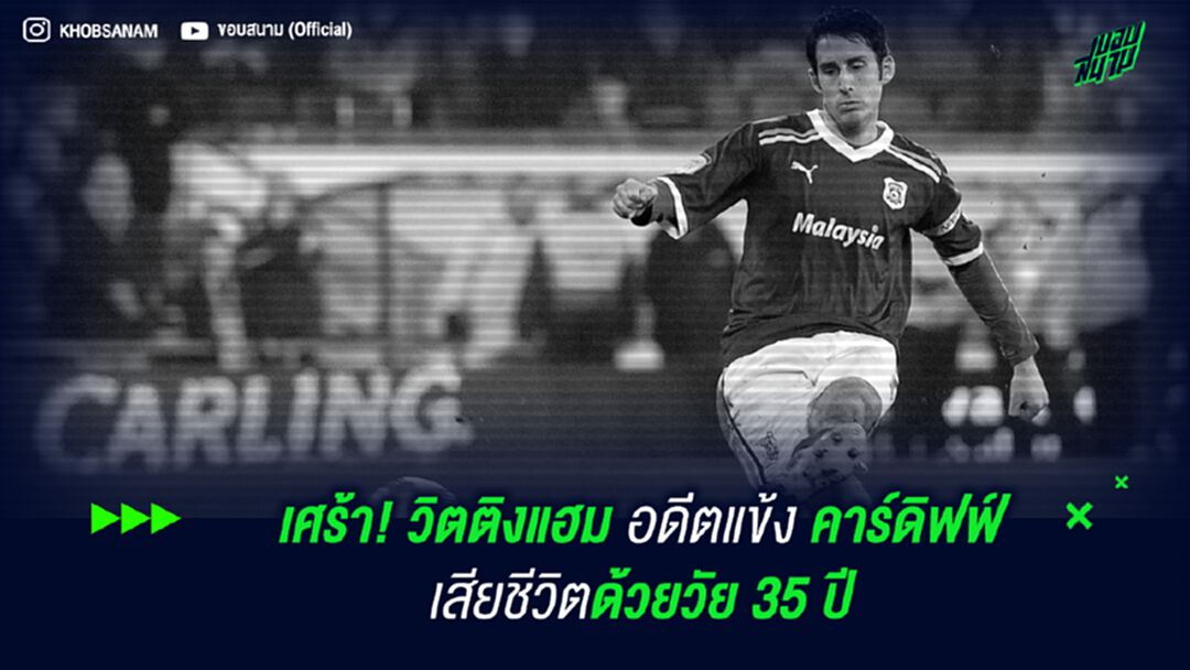 เศร้า! วิตติงแฮม อดีตแข้ง คาร์ดิฟฟ์ เสียชีวิตด้วยวัย 35 ปี