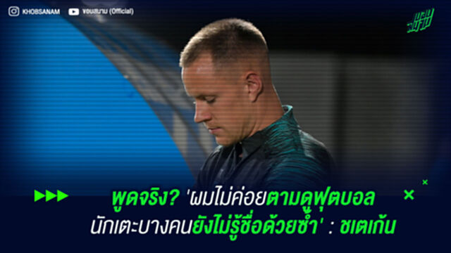 พูดจริง? 'ผมไม่ค่อยตามดูฟุตบอล นักเตะบางคนยังไม่รู้ชื่อด้วยซ้ำ' : ชเตเก้น