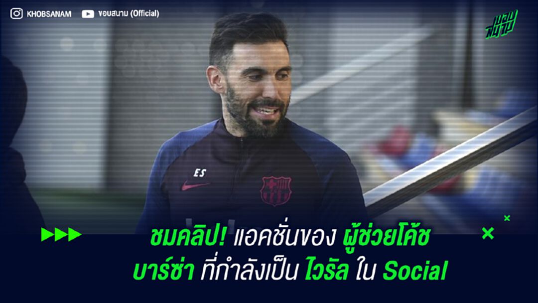 ชมคลิป! แอคชั่นของ ผู้ช่วยโค้ชบาร์ซ่า ที่กำลังเป็น ไวรัล ใน Social