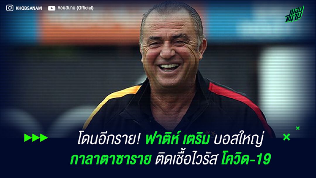 โดนอีกราย! ฟาติห์ เตริม บอสใหญ่ กาลาตาซาราย ติดเชื้อไวรัส โควิด-19