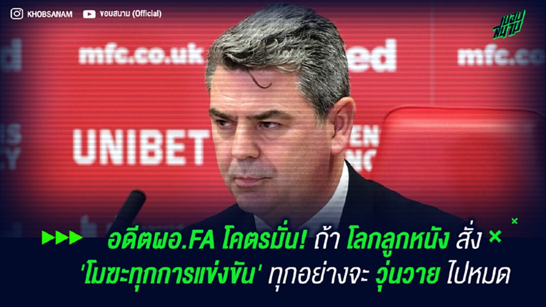 อดีตผอ.FA โคตรมั่น! ถ้าโลกลูกหนังสั่ง 'โมฆะทุกการแข่งขัน' ทุกอย่างจะวุ่นวายไปหมด