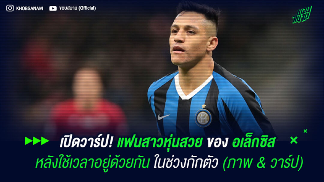 เปิดวาร์ป! แฟนสาวหุ่นสวยของ อเล็กซิส ซานเชซ หลังใช้เวลาอยู่ด้วยกันในช่วงกักตัว (ภาพ & วาร์ป)
