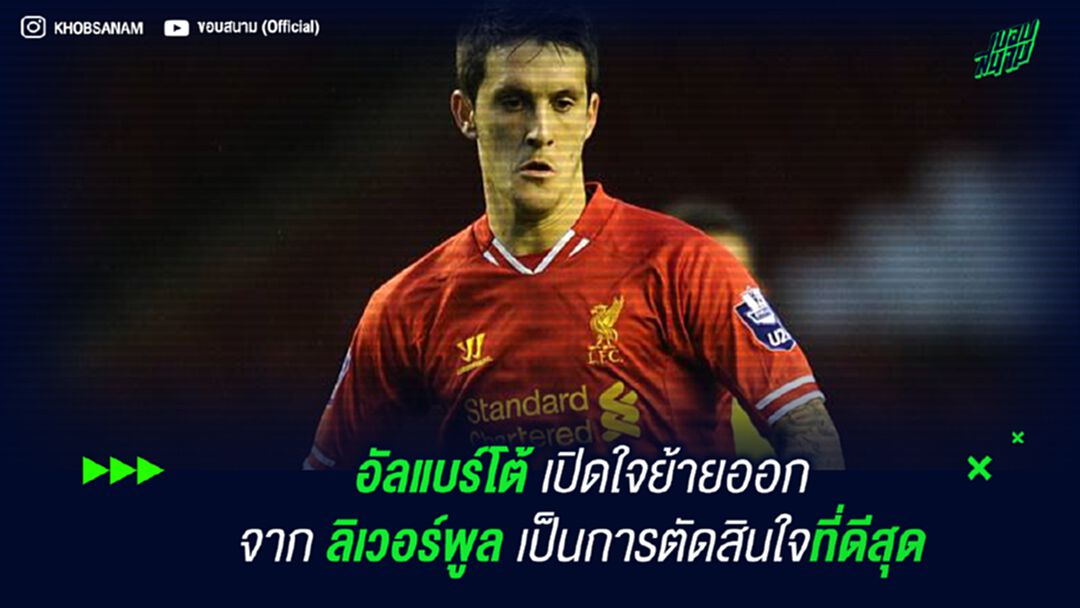 อัลแบร์โต้ เปิดใจย้ายออกจาก ลิเวอร์พูล เป็นการตัดสินใจที่ดีสุด