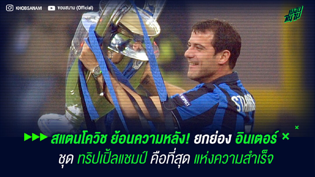 สแตนโควิช ย้อนความหลัง! ยก อินเตอร์ ชุด ทริปเปิ้ลแชมป์ คือที่สุดแห่งความสำเร็จ