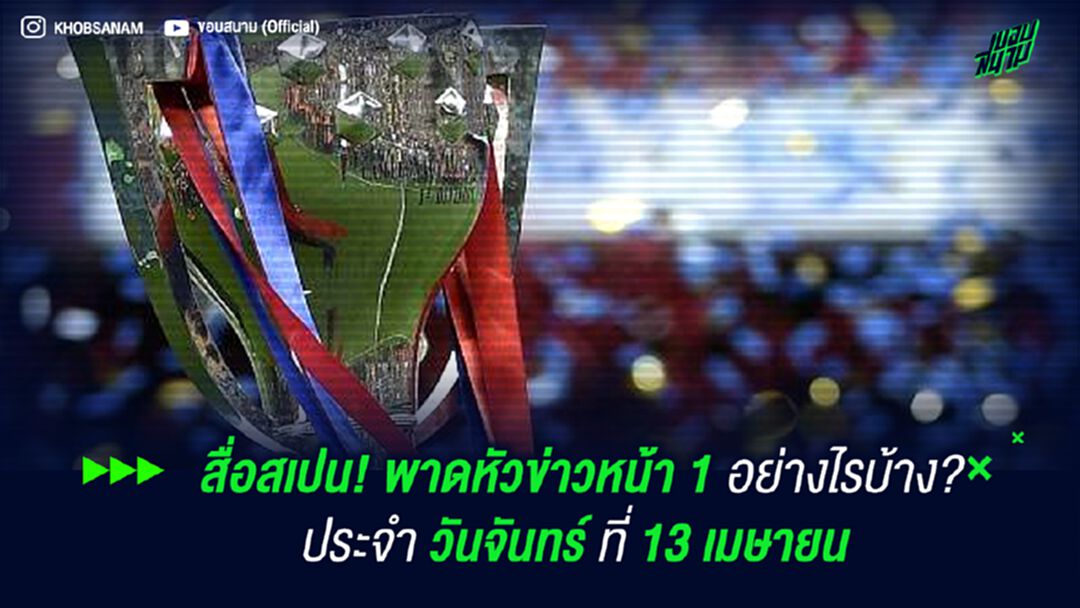 สื่อสเปน! พาดหัวข่าวหน้า 1 อย่างไรบ้าง ? ประจำ วันจันทร์ ที่ 13 เมษายน