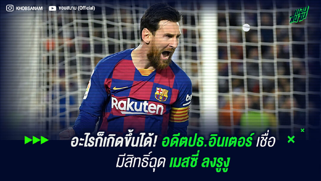 ไม่มีอะไรเป็นไปไม่ได้! อดีตปธ.อินเตอร์ เชื่อมีสิทธิ์ฉุด เมสซี่ ลงรูงู