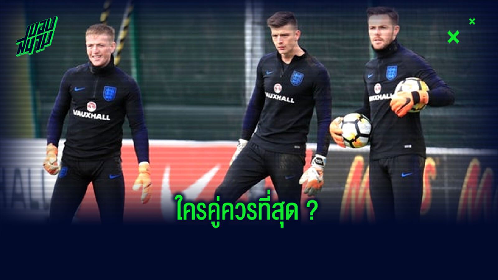 เทียบฟอร์ม ! 3 นายทวาร ทีมชาติอังกฤษ ใครควรเป็นมือ 1 ?