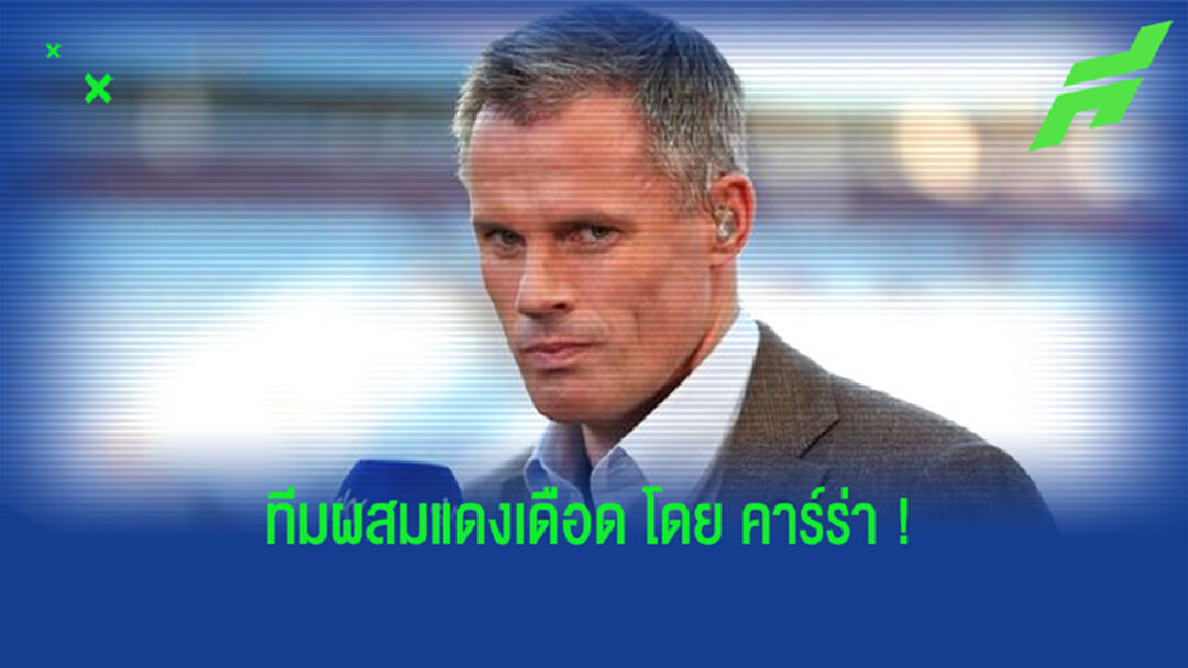 เจมี่ คาร์ราเกอร์ จัดทีมผสม XI : ศึก แดงเดือด ลิเวอร์พูล ปะทะ แมนฯ ยูไนเต็ด ?