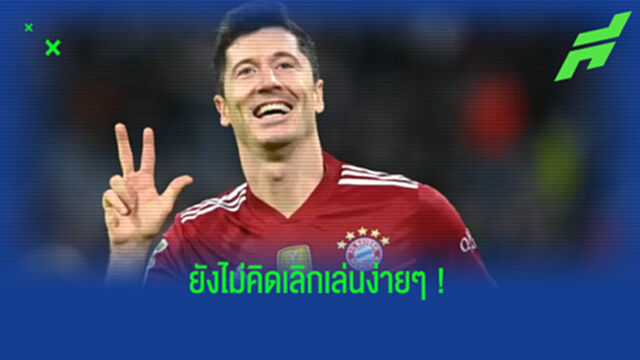 "ผมยังเล่นฟุตบอลได้อย่างต่ำอีก 4 ปี" - โรเบิร์ต เลวานดอฟสกี้