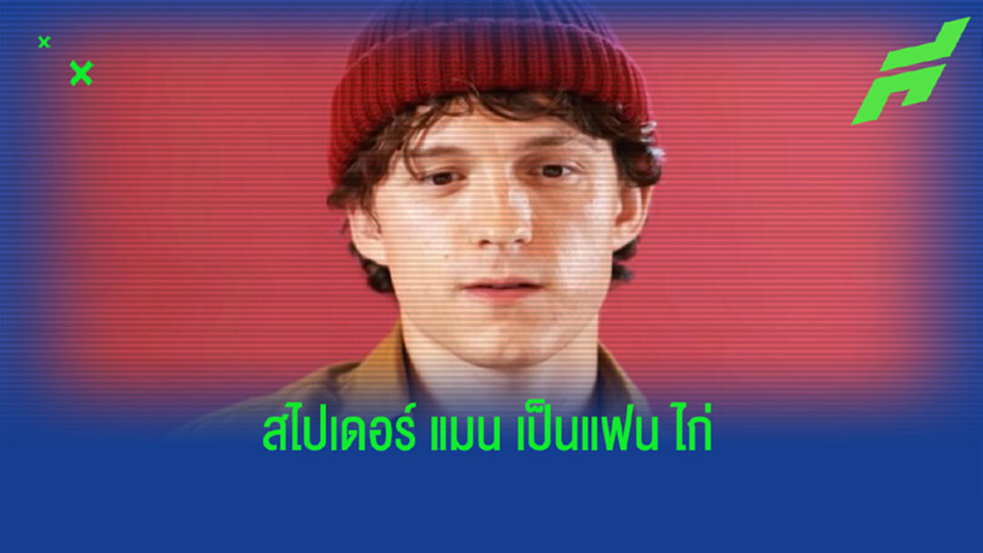 พระเอก Spider-man หวังเห็น ไก่ ชิง ยูซีแอล กับ เบรนท์ฟอร์ด