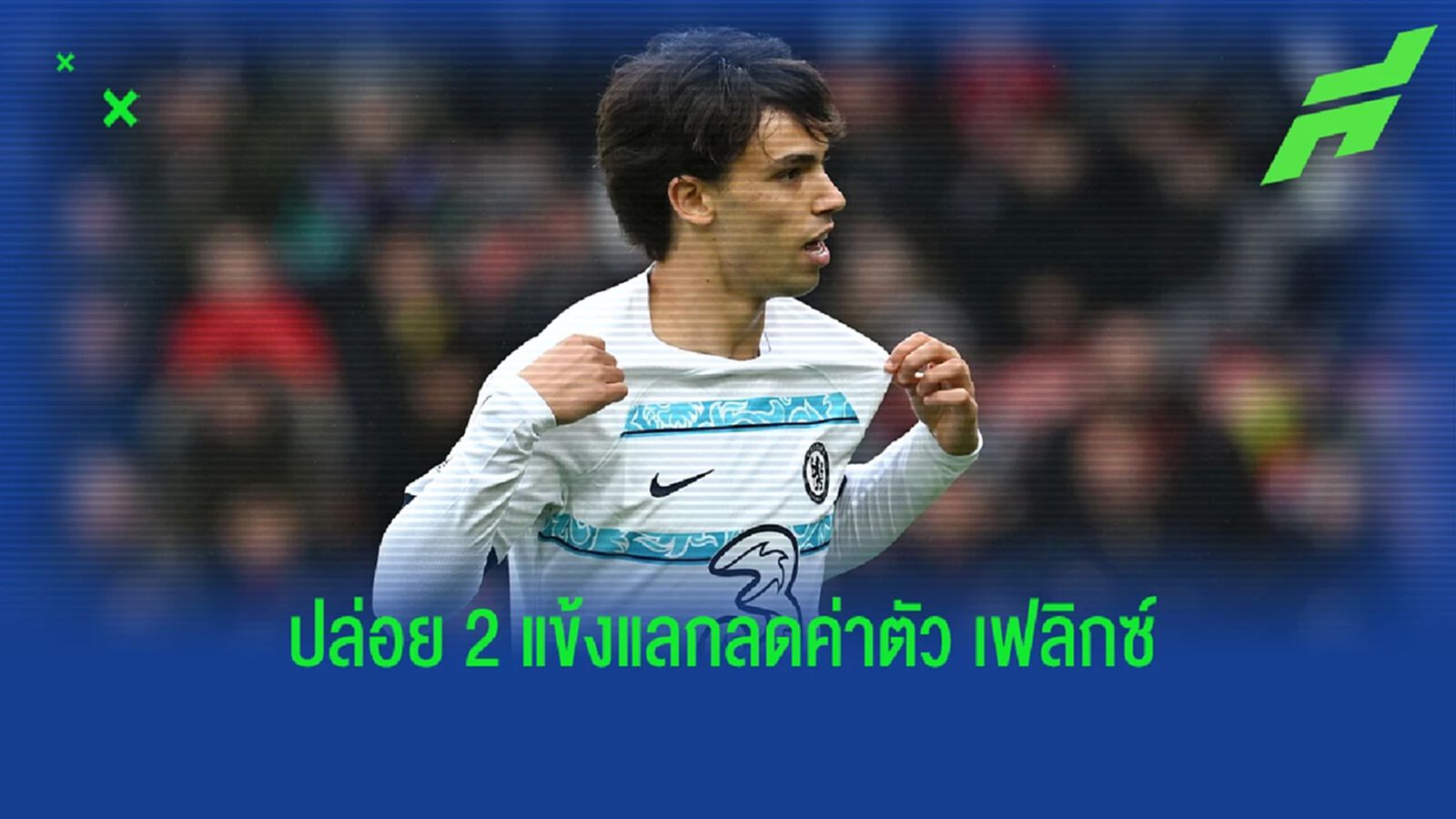 "เชลซี" พิจารณาปล่อย 2 แข้งให้ "ตราหมี" แลกลดค่าตัว เฟลิกซ์